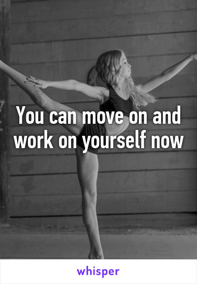 You can move on and work on yourself now 