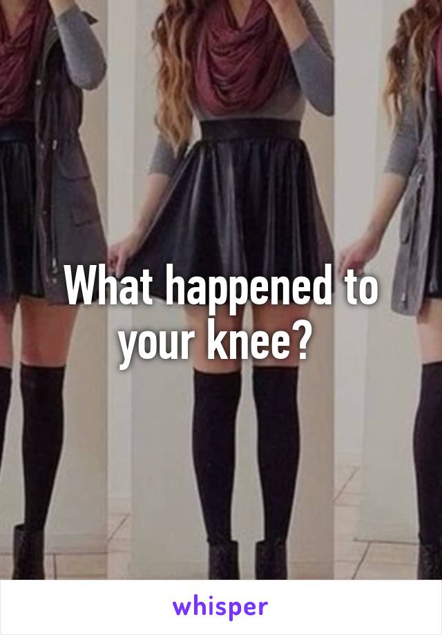 What happened to your knee? 