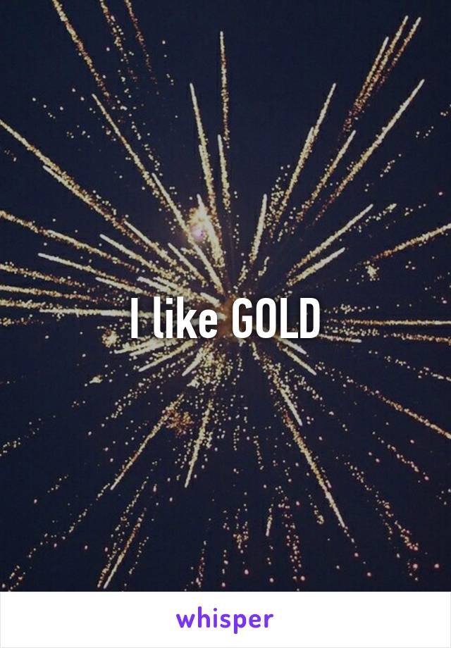 I like GOLD