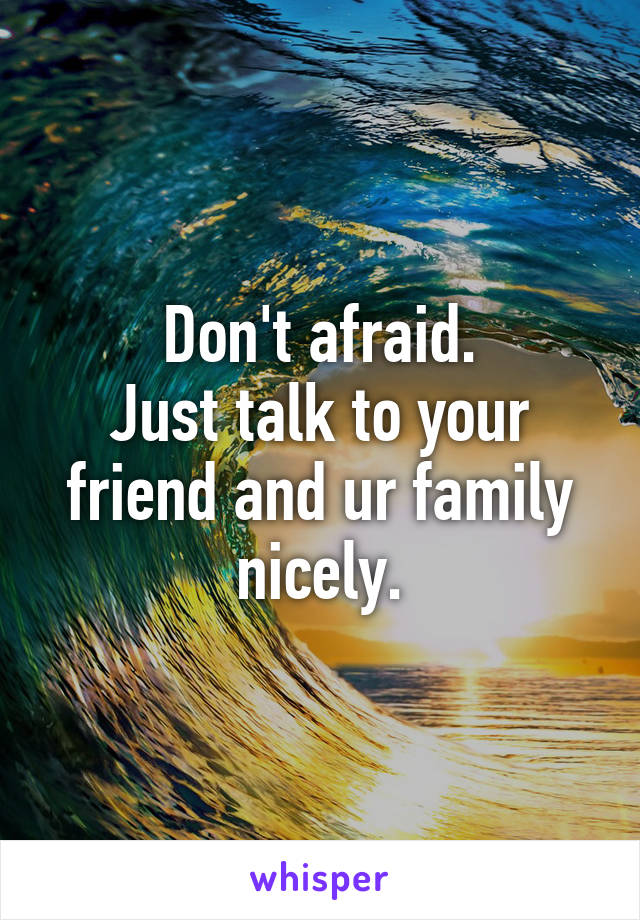 Don't afraid.
Just talk to your friend and ur family nicely.
