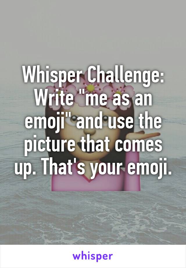 Whisper Challenge:
Write "me as an emoji" and use the picture that comes up. That's your emoji. 