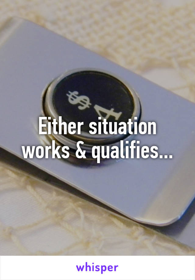 Either situation works & qualifies...