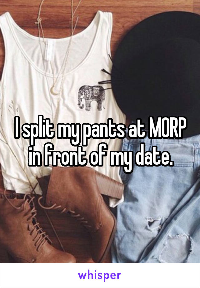 I split my pants at MORP in front of my date.