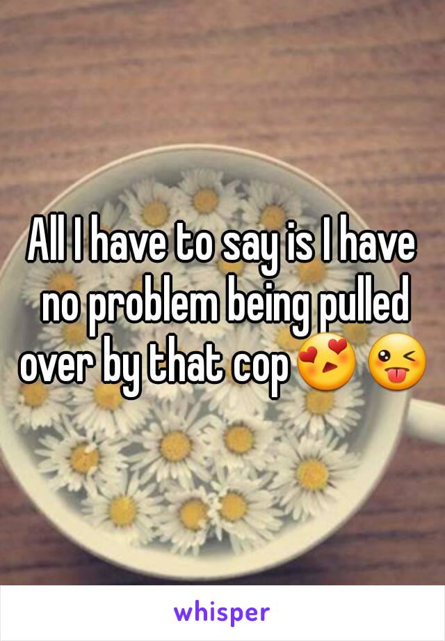 All I have to say is I have no problem being pulled over by that cop😍😜