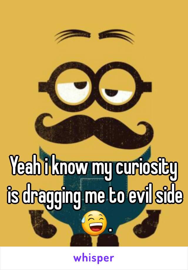 Yeah i know my curiosity is dragging me to evil side 😅. 