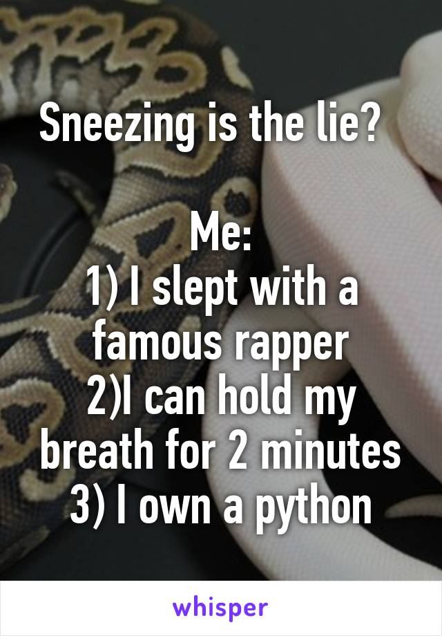 Sneezing is the lie?  

Me:
1) I slept with a famous rapper
2)I can hold my breath for 2 minutes
3) I own a python