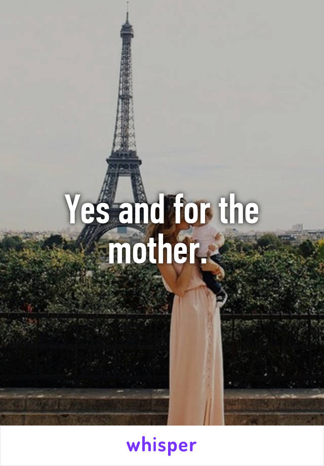 Yes and for the mother. 