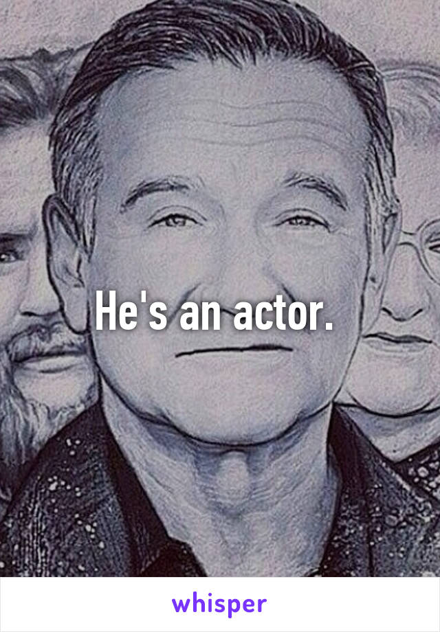 He's an actor. 