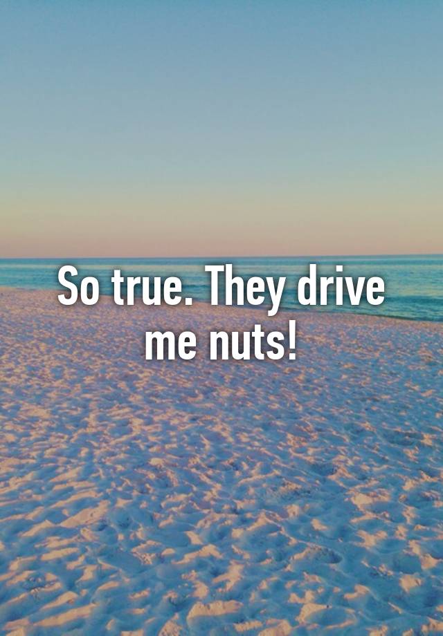 so-true-they-drive-me-nuts