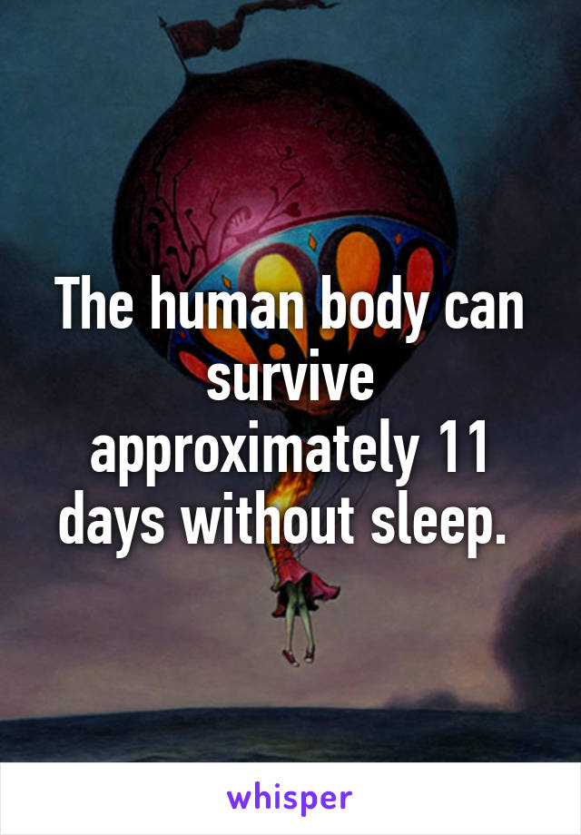 The human body can survive approximately 11 days without sleep. 