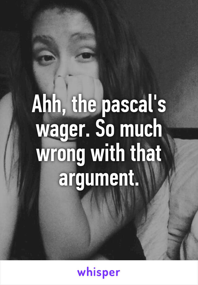 Ahh, the pascal's wager. So much wrong with that argument.