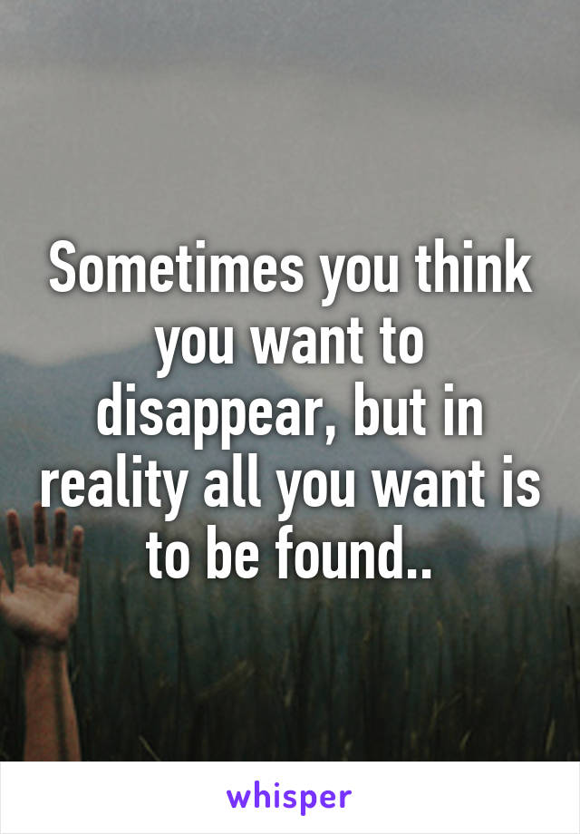 Sometimes you think you want to disappear, but in reality all you want is to be found..