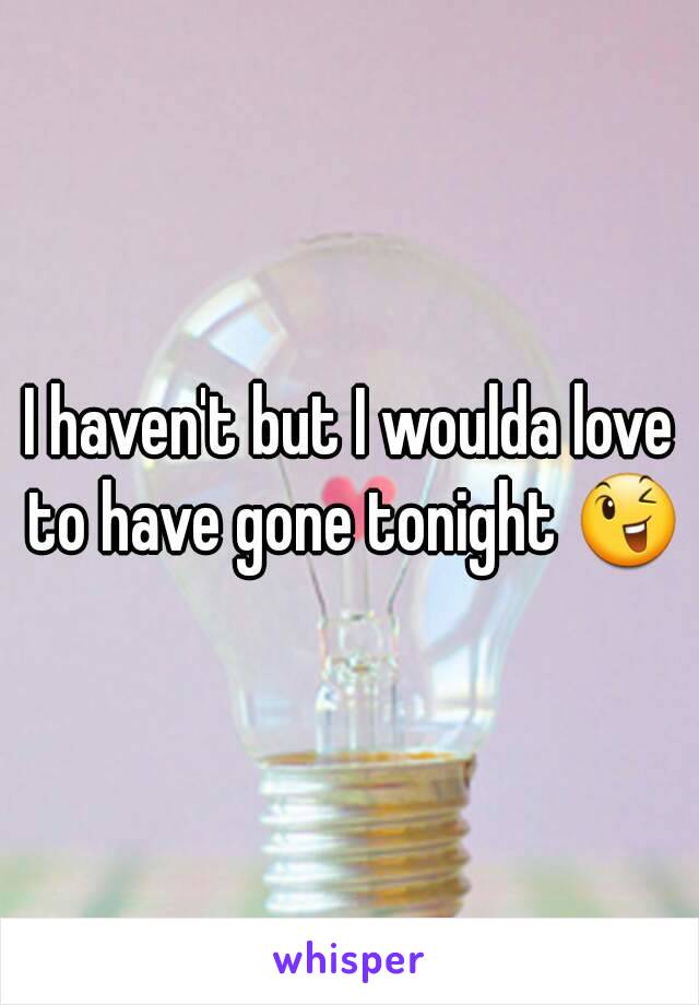 I haven't but I woulda love to have gone tonight 😉