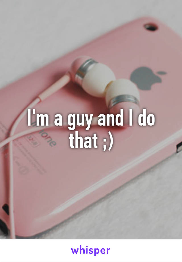 I'm a guy and I do that ;)