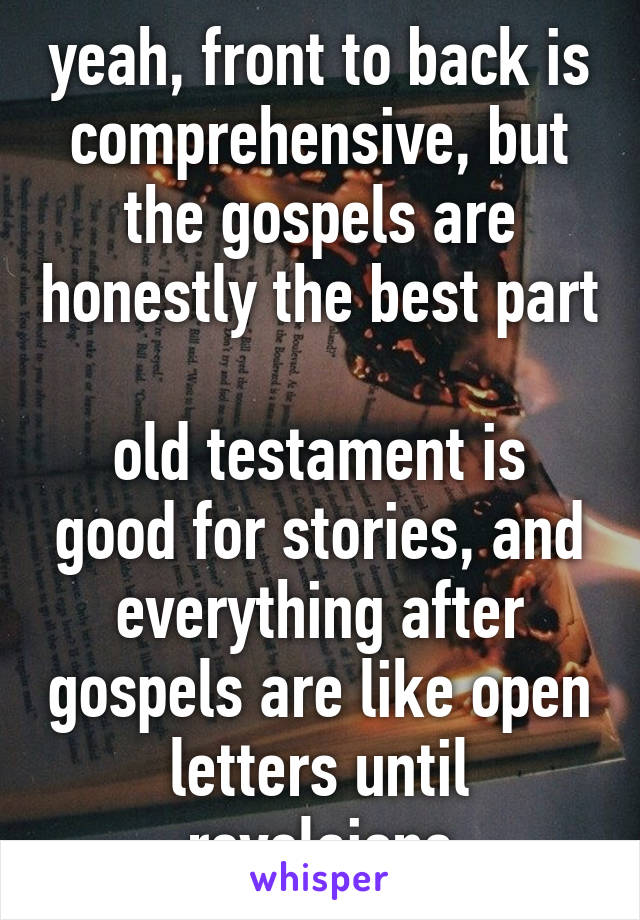 yeah, front to back is comprehensive, but the gospels are honestly the best part

old testament is good for stories, and everything after gospels are like open letters until revelaions