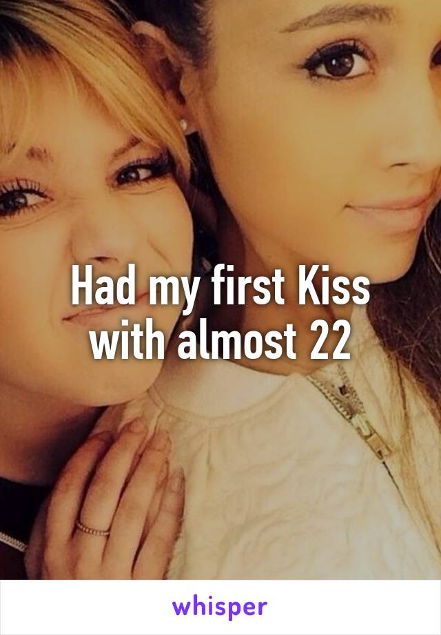 Had my first Kiss with almost 22