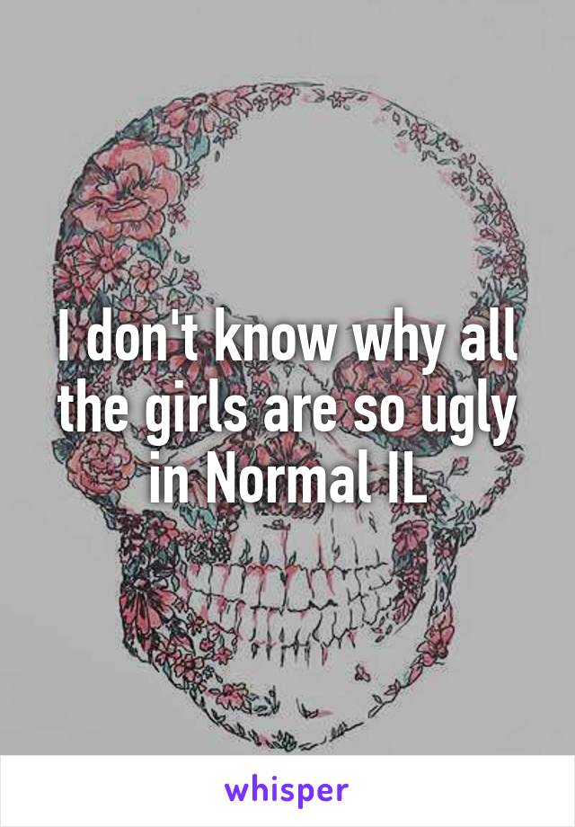 I don't know why all the girls are so ugly in Normal IL