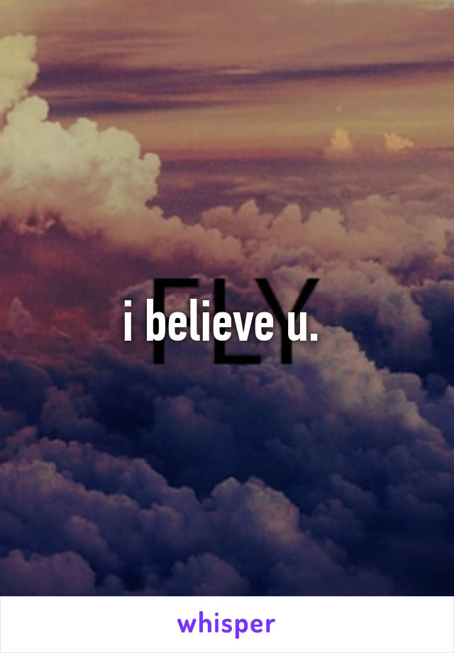 i believe u. 