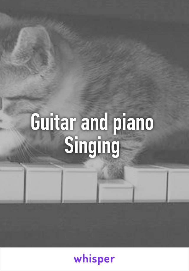 Guitar and piano 
Singing 