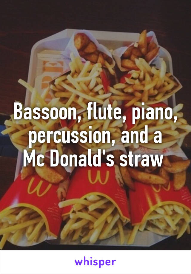 Bassoon, flute, piano, percussion, and a
Mc Donald's straw 