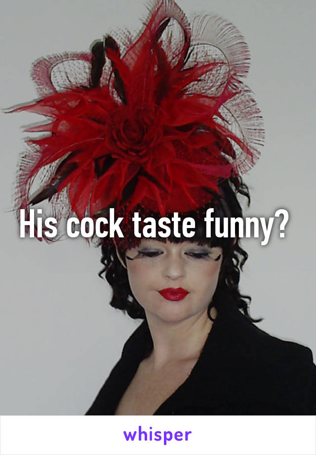 His cock taste funny? 