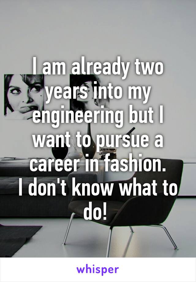 I am already two years into my engineering but I want to pursue a career in fashion.
I don't know what to do! 