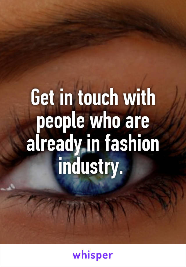 Get in touch with people who are already in fashion industry. 