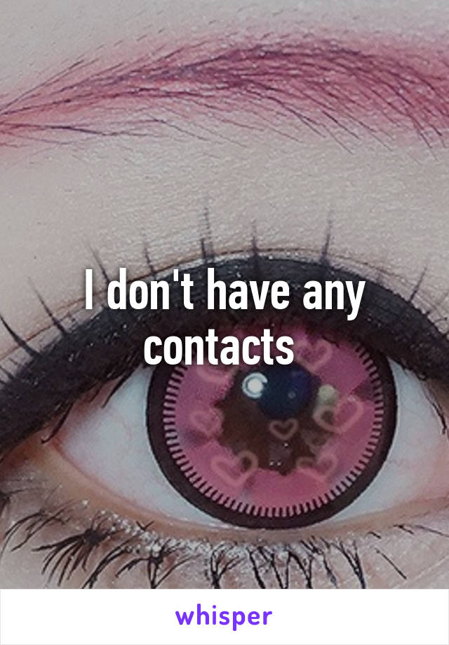 I don't have any contacts 