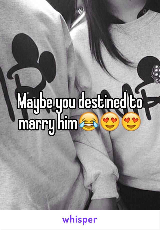 Maybe you destined to marry him😂😍😍