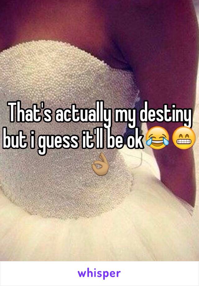 That's actually my destiny but i guess it'll be ok😂😁👌🏽