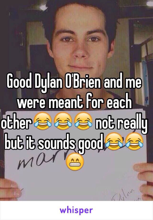 Good Dylan O'Brien and me were meant for each other😂😂😂 not really but it sounds good😂😂😁 