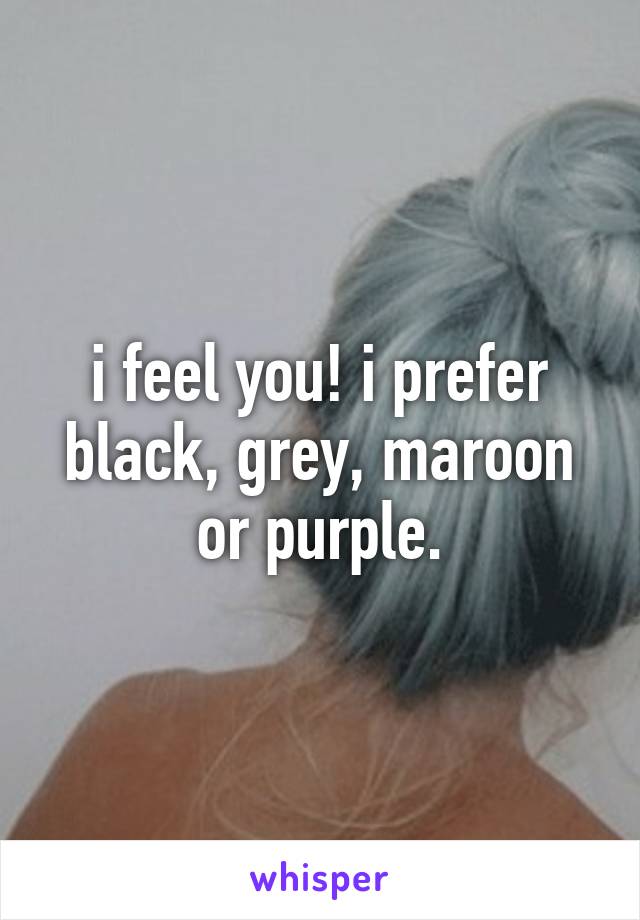 i feel you! i prefer black, grey, maroon or purple.