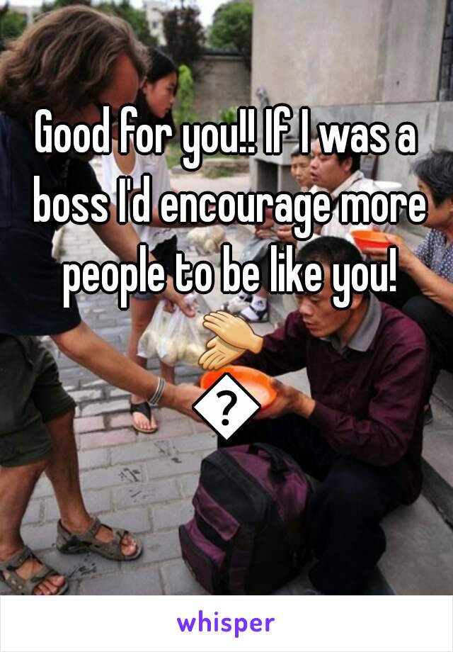 Good for you!! If I was a boss I'd encourage more people to be like you! 👏👏
