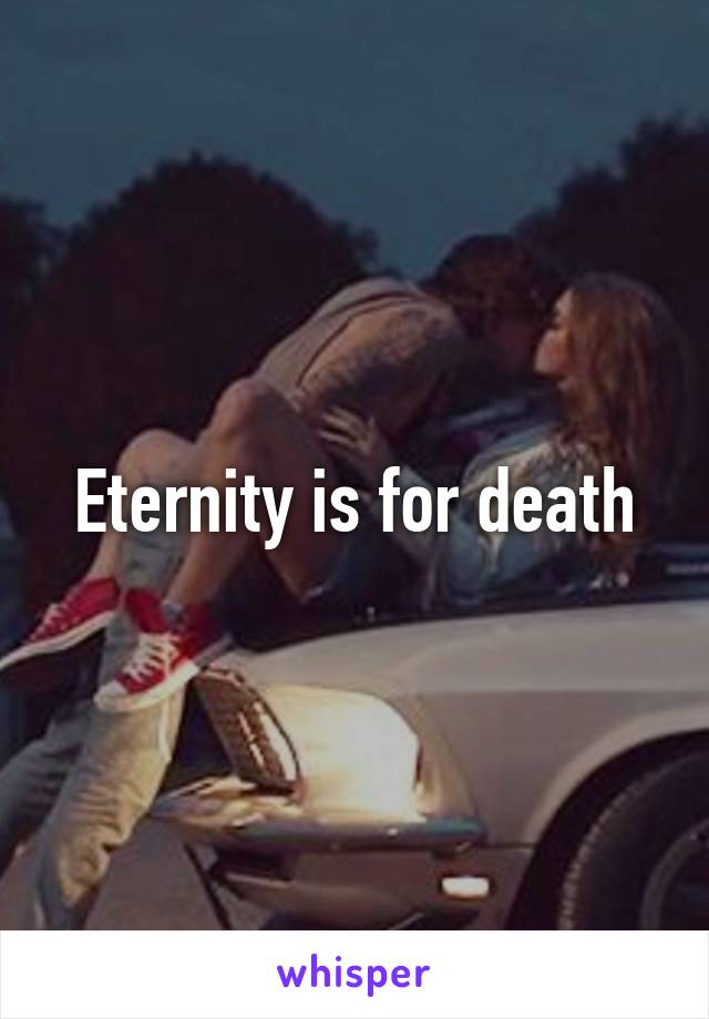 Eternity is for death