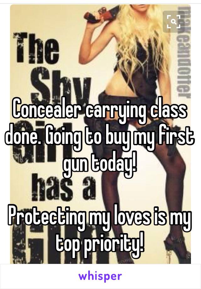 Concealer carrying class done. Going to buy my first gun today!

Protecting my loves is my top priority!