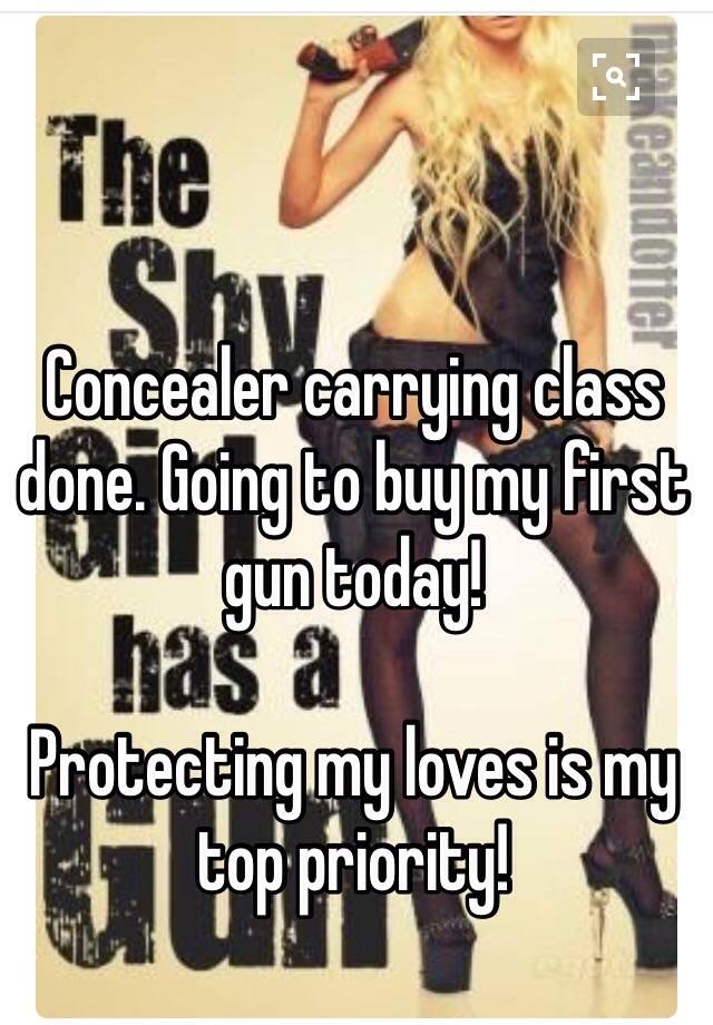 Concealer carrying class done. Going to buy my first gun today!

Protecting my loves is my top priority!