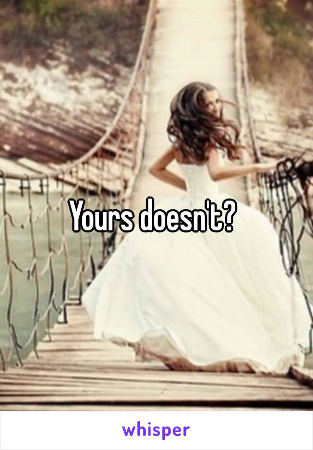 Yours doesn't? 