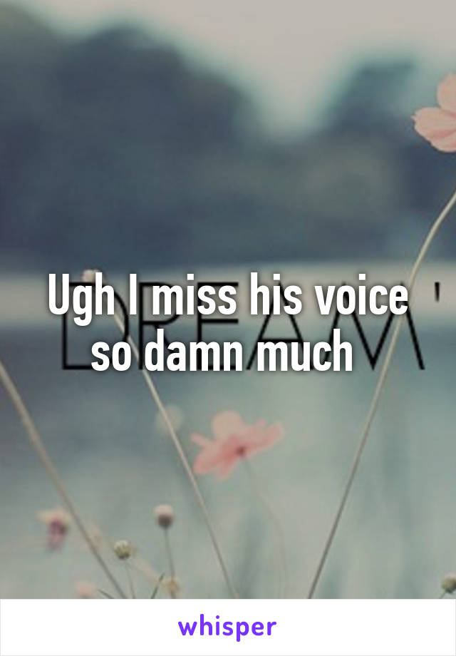 Ugh I miss his voice so damn much 