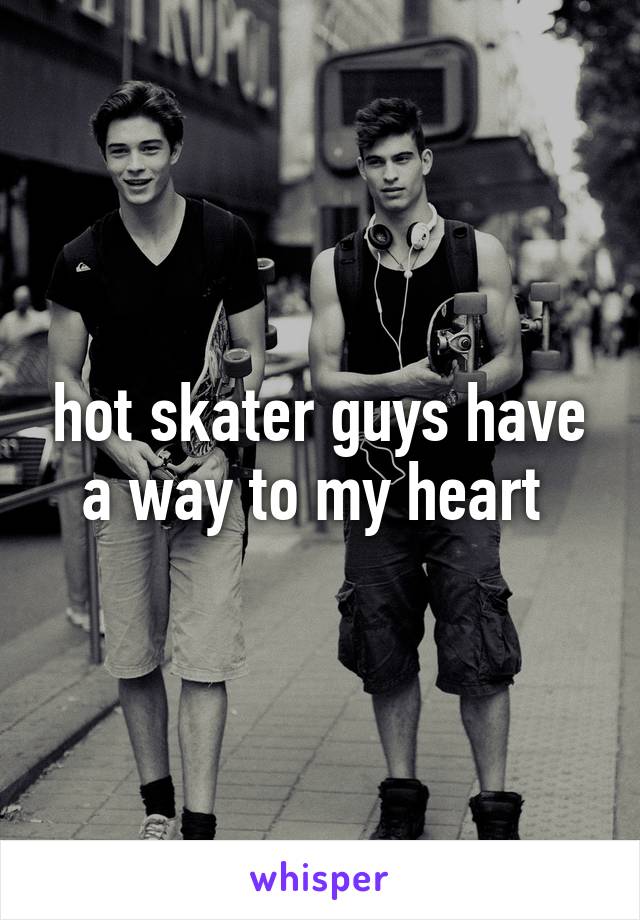 hot skater guys have a way to my heart 
