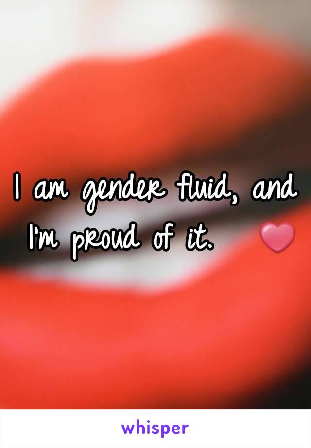 I am gender fluid, and I'm proud of it.   ❤