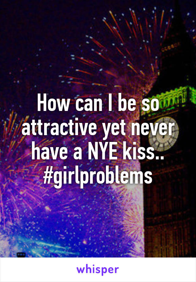 How can I be so attractive yet never have a NYE kiss..
#girlproblems