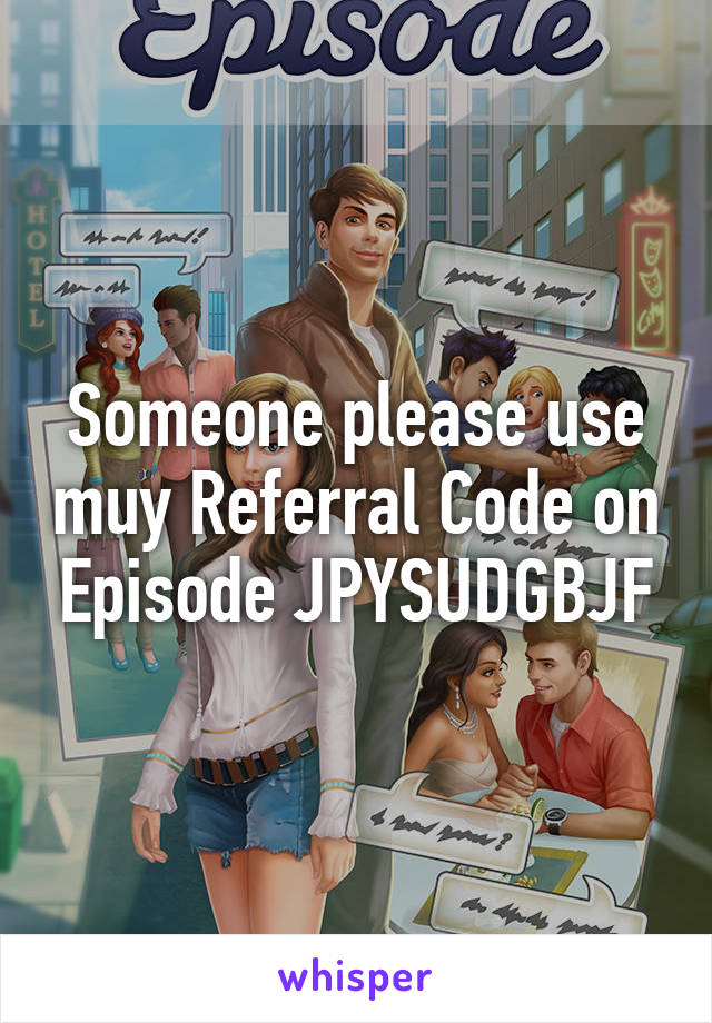 Someone please use muy Referral Code on Episode JPYSUDGBJF
