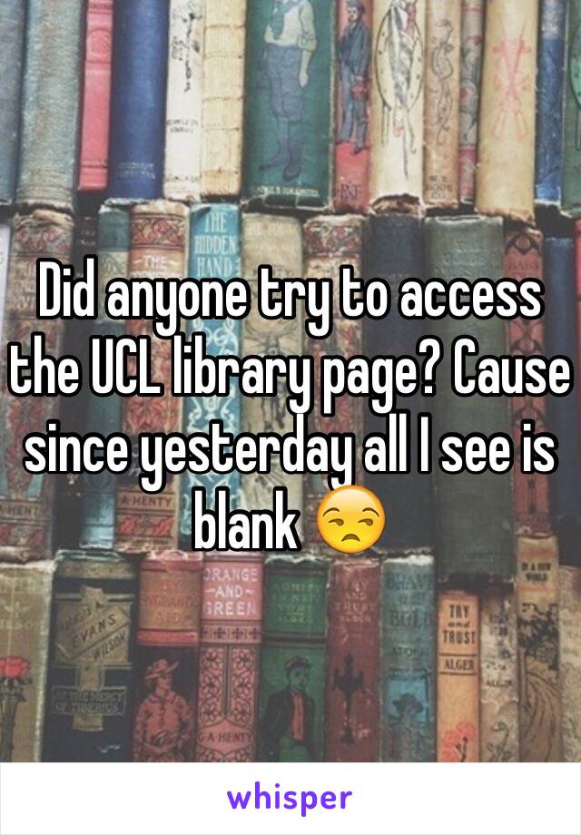 Did anyone try to access the UCL library page? Cause since yesterday all I see is blank 😒