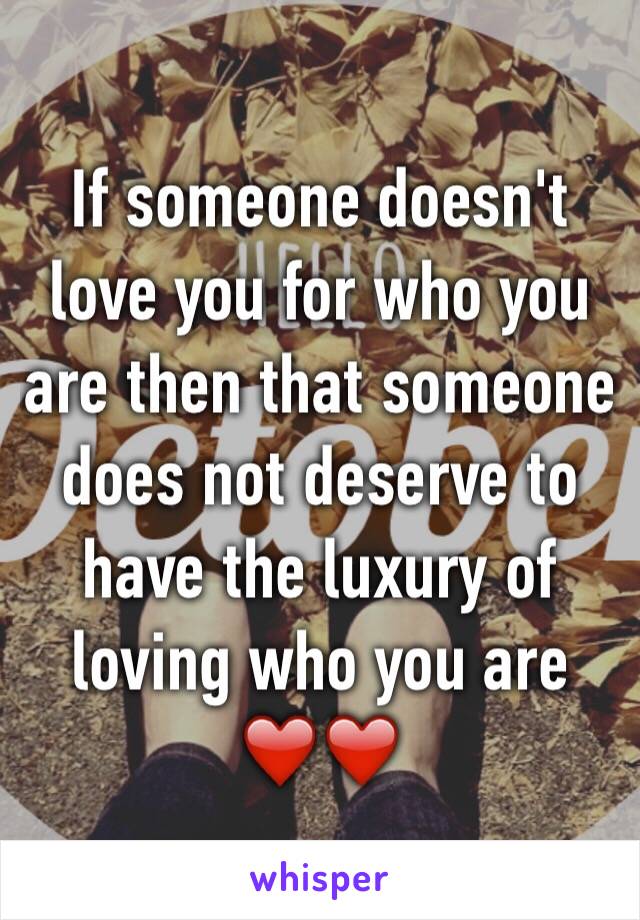 If someone doesn't love you for who you are then that someone does not deserve to have the luxury of loving who you are ❤️❤️