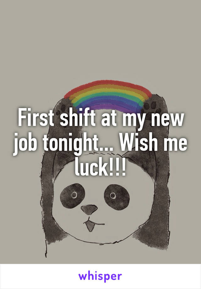 First shift at my new job tonight... Wish me luck!!!