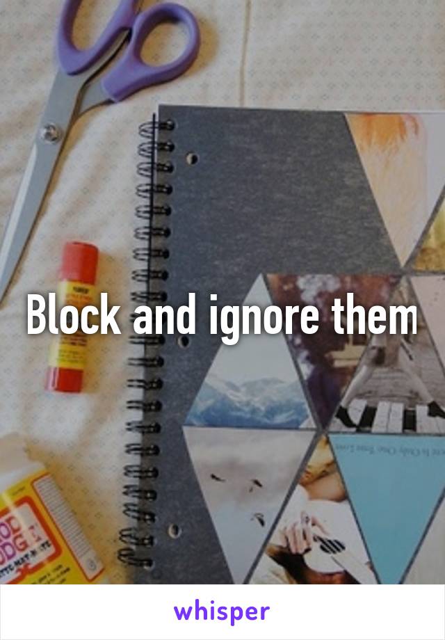 Block and ignore them