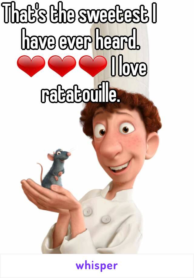 That's the sweetest I have ever heard. ❤❤❤ I love ratatouille.