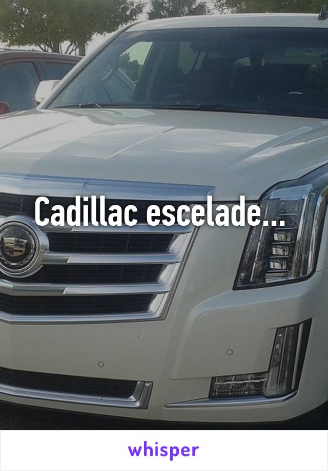 Cadillac escelade... 
