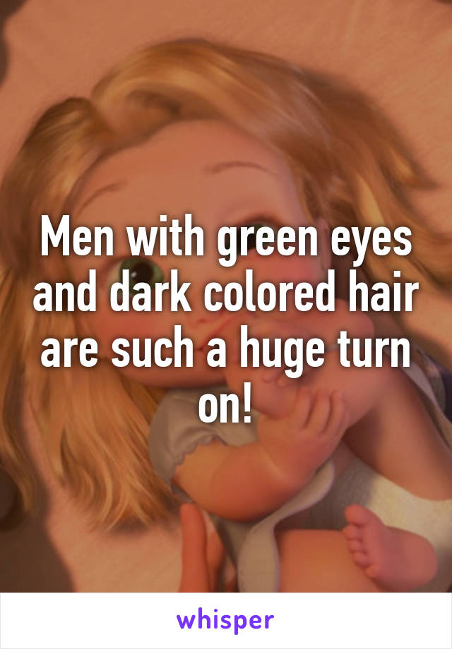 Men with green eyes and dark colored hair are such a huge turn on!