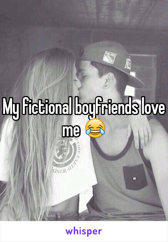 My fictional boyfriends love me 😂